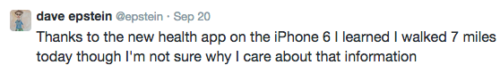 Tweet from Dave Epstein @epstein "Thanks to the new health app on the iPhone 6 I learned I walked 7 miles today though I'm not sure why I care about that information"  